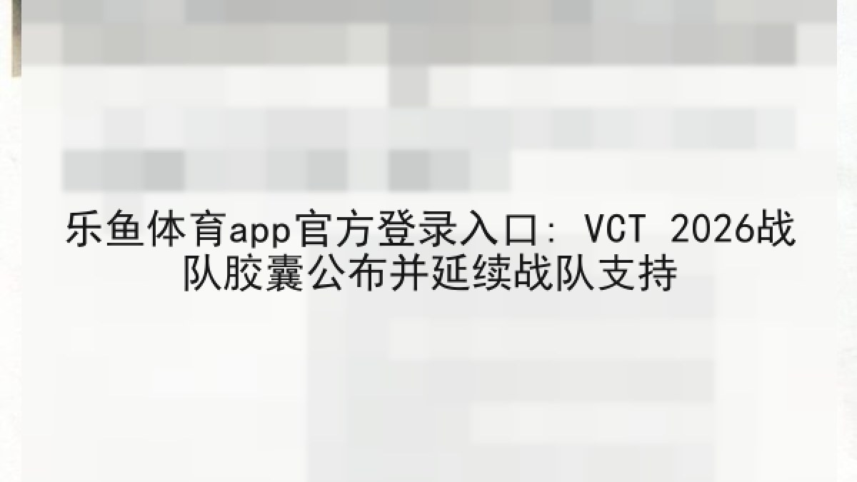 乐鱼体育app官方登录入口: VCT 2026战队胶囊公布并延续战队支持