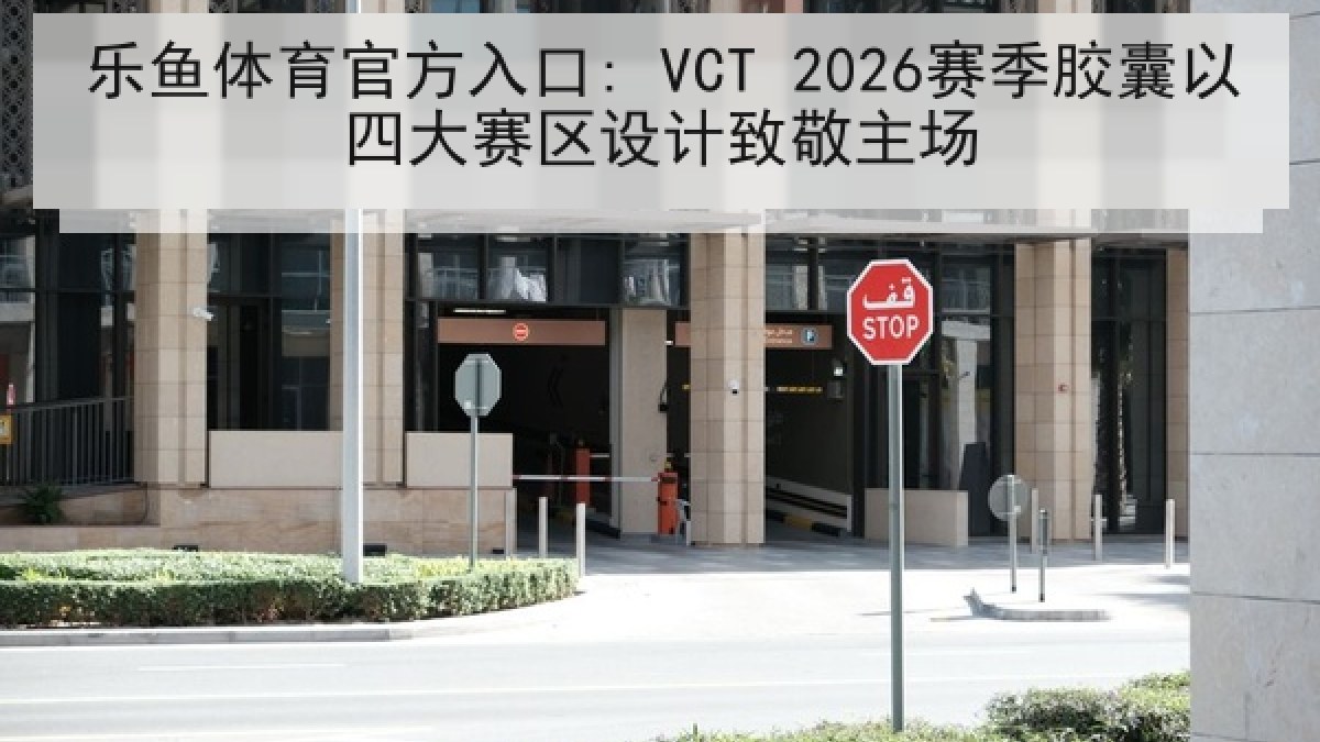 乐鱼体育官方入口: VCT 2026赛季胶囊以四大赛区设计致敬主场 乐鱼体育官方入口: VCT 2026赛季胶囊以四大赛区设计致敬主场