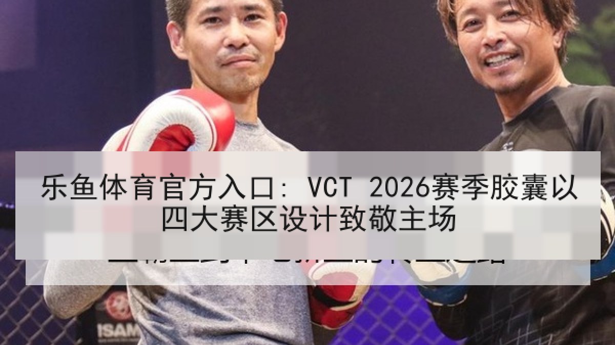 乐鱼体育官方入口: VCT 2026赛季胶囊以四大赛区设计致敬主场 乐鱼体育官方入口: VCT 2026赛季胶囊以四大赛区设计致敬主场