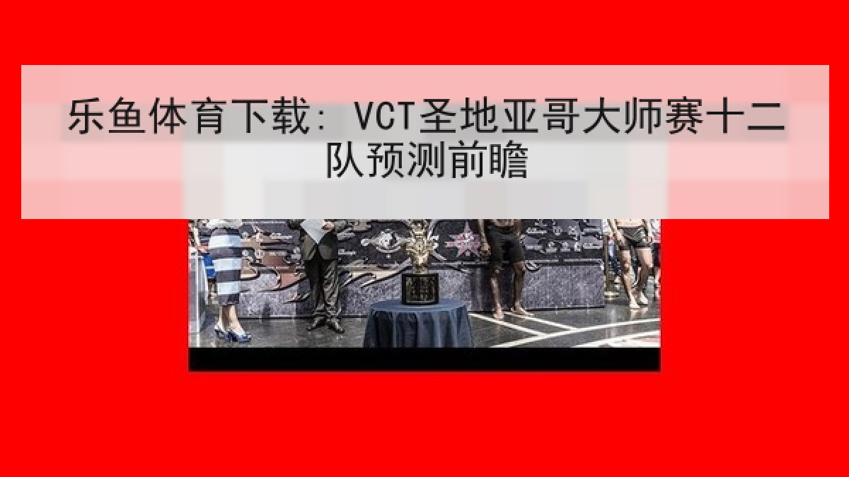 乐鱼体育下载: VCT圣地亚哥大师赛十二队预测前瞻 乐鱼体育下载: VCT圣地亚哥大师赛十二队预测前瞻