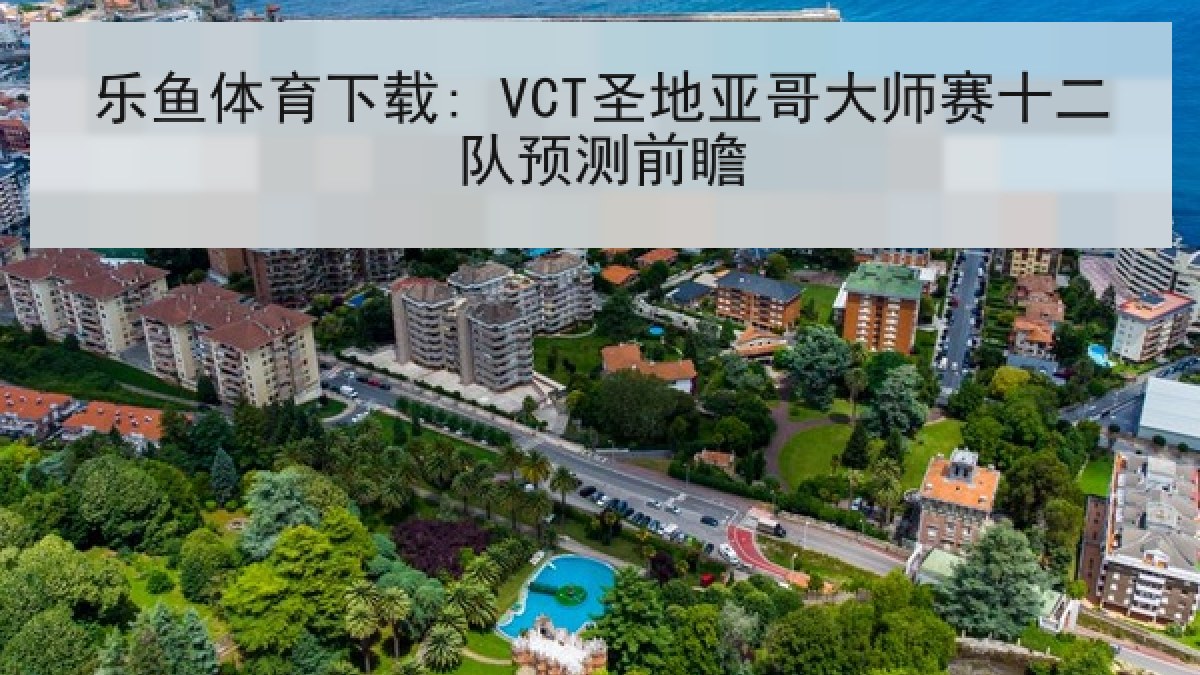 乐鱼体育下载: VCT圣地亚哥大师赛十二队预测前瞻