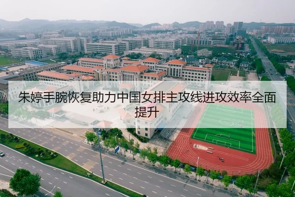 朱婷手腕恢复助力中国女排主攻线进攻效率全面提升